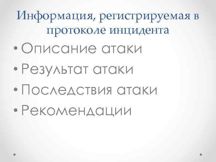 Информация, регистрируемая в протоколе инцидента • Описание атаки • Результат атаки • Последствия атаки