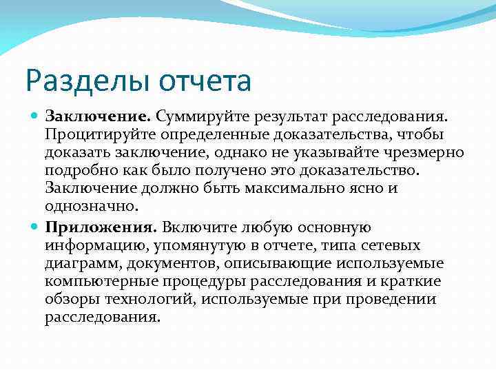 Разделы отчета Заключение. Суммируйте результат расследования. Процитируйте определенные доказательства, чтобы доказать заключение, однако не