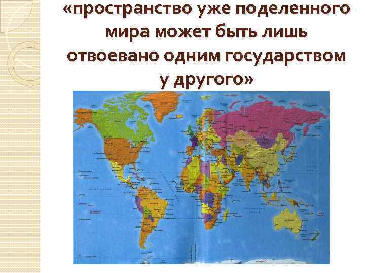  «пространство уже поделенного мира может быть лишь отвоевано одним государством у другого» 