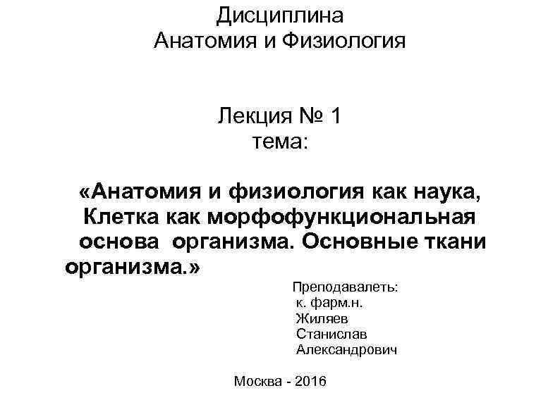 Дисциплина Анатомия и Физиология Лекция № 1 тема: «Анатомия и физиология как наука, Клетка