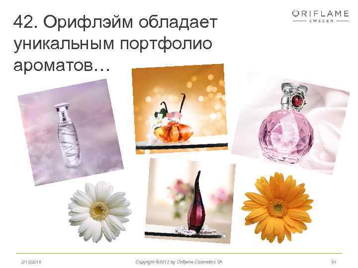 42. Орифлэйм обладает уникальным портфолио ароматов… 2/13/2018 Copyright © 2012 by Oriflame Cosmetics SA