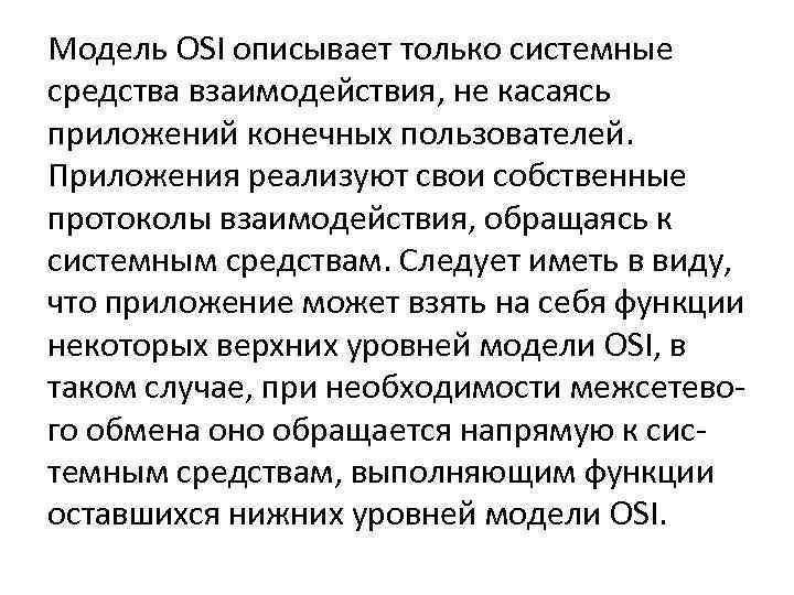 Модель OSI описывает только системные средства взаимодействия, не касаясь приложений конечных пользователей. Приложения реализуют