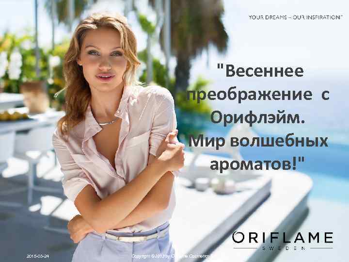 "Весеннее преображение с Орифлэйм. Мир волшебных ароматов!" 2015 -03 -24 Copyright © 2013 by