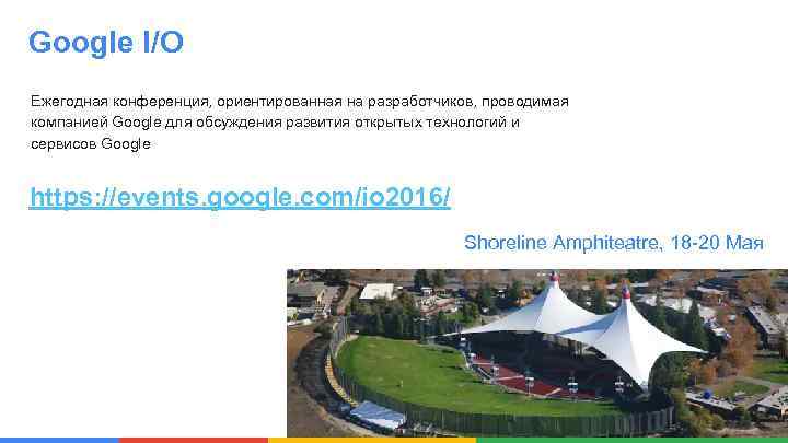 Google I/O Ежегодная конференция, ориентированная на разработчиков, проводимая компанией Google для обсуждения развития открытых