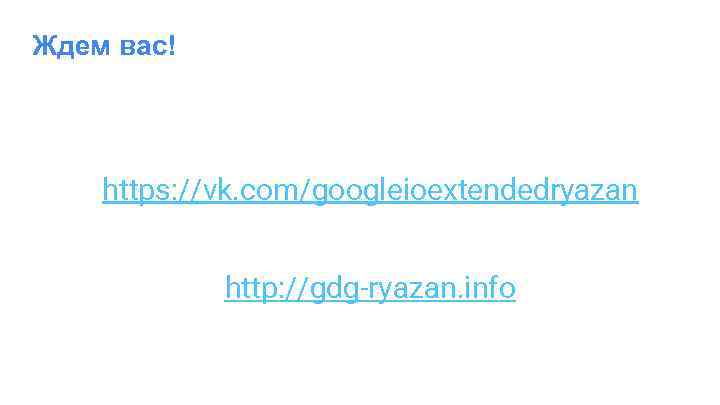 Ждем вас! https: //vk. com/googleioextendedryazan http: //gdg-ryazan. info 