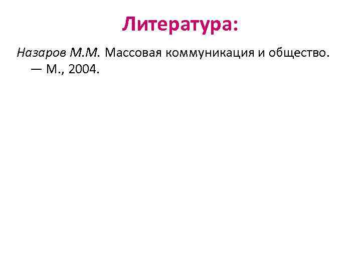 Литература: Назаров М. М. Массовая коммуникация и общество. — М. , 2004. 