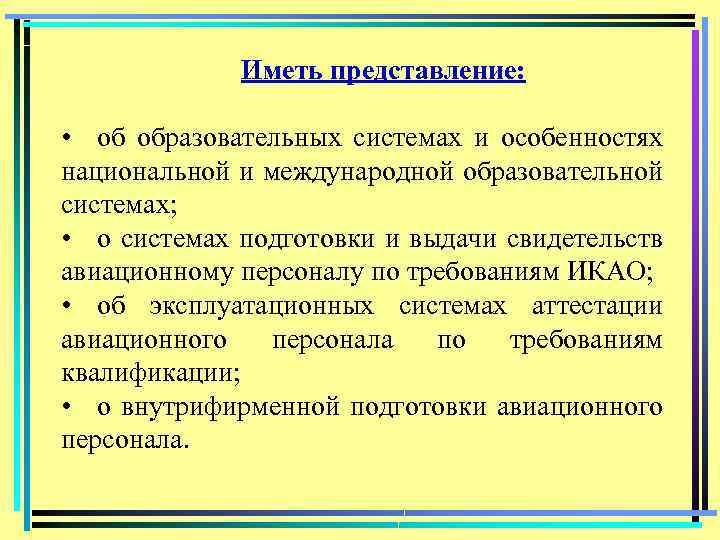 Иметь представление: • об образовательных системах и особенностях национальной и международной образовательной системах; •