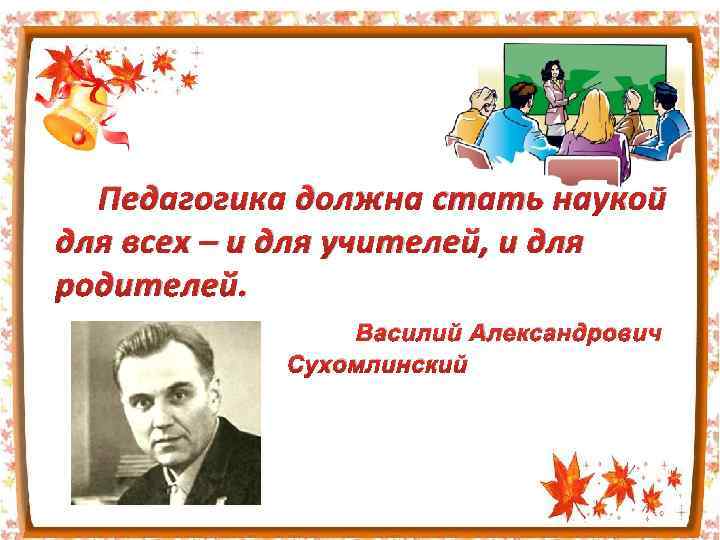 Педагогика должна стать наукой для всех – и для учителей, и для родителей. Василий
