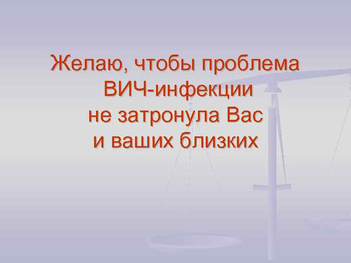 Желаю, чтобы проблема ВИЧ-инфекции не затронула Вас и ваших близких 