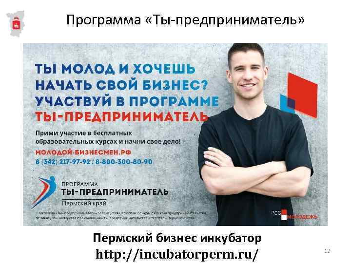 Программа «Ты-предприниматель» Пермский бизнес инкубатор http: //incubatorperm. ru/ 12 