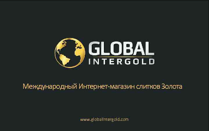Международный Интернет-магазин слитков Золота www. globalintergold. com 