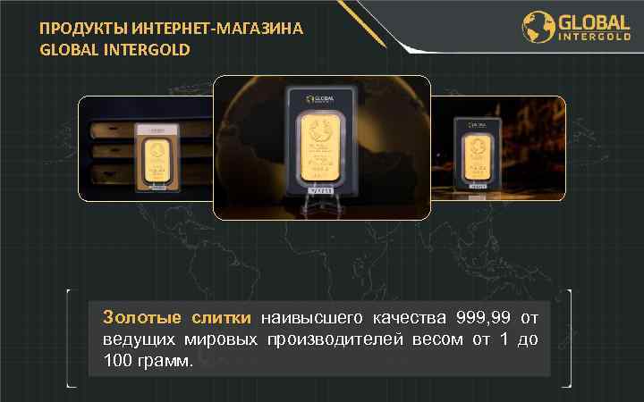 ПРОДУКТЫ ИНТЕРНЕТ-МАГАЗИНА GLOBAL INTERGOLD Золотые слитки наивысшего качества 999, 99 от ведущих мировых производителей
