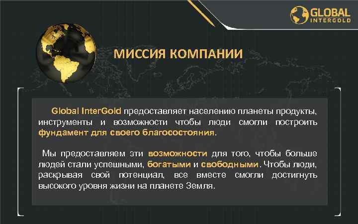 МИССИЯ КОМПАНИИ Global Inter. Gold предоставляет населению планеты продукты, инструменты и возможности чтобы люди