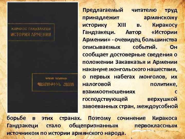 Предлагаемый читателю труд принадлежит армянскому историку XIII в. Киракосу Гандзакеци. Автор «Истории Армении» -