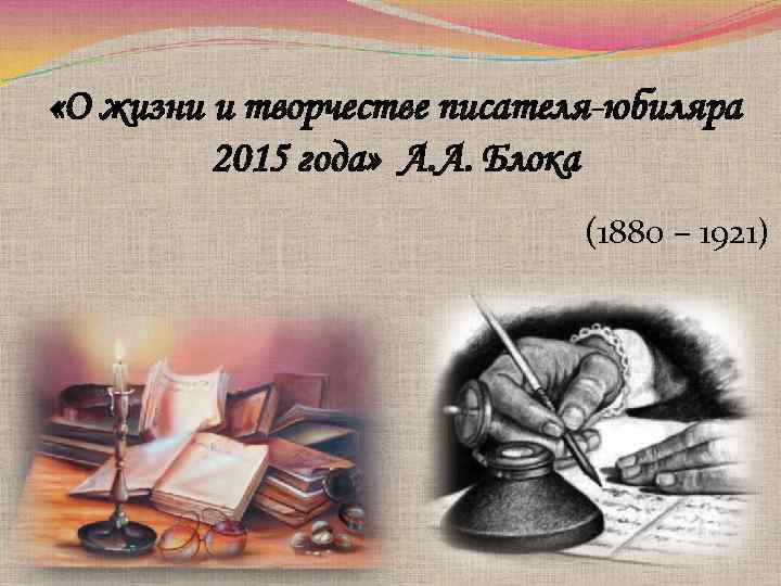  «О жизни и творчестве писателя-юбиляра 2015 года» А. А. Блока (1880 – 1921)