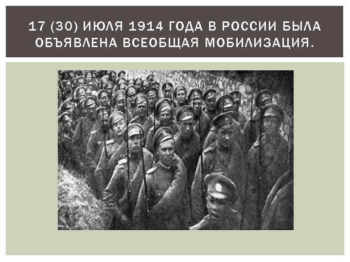 17 (30) ИЮЛЯ 1914 ГОДА В РОССИИ БЫЛА ОБЪЯВЛЕНА ВСЕОБЩАЯ МОБИЛИЗАЦИЯ. 