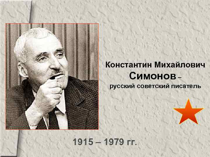 Константин Михайлович Симонов – русский советский писатель 1915 – 1979 гг. 