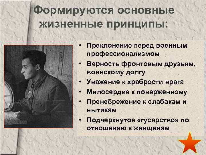 Формируются основные жизненные принципы: • Преклонение перед военным профессионализмом • Верность фронтовым друзьям, воинскому