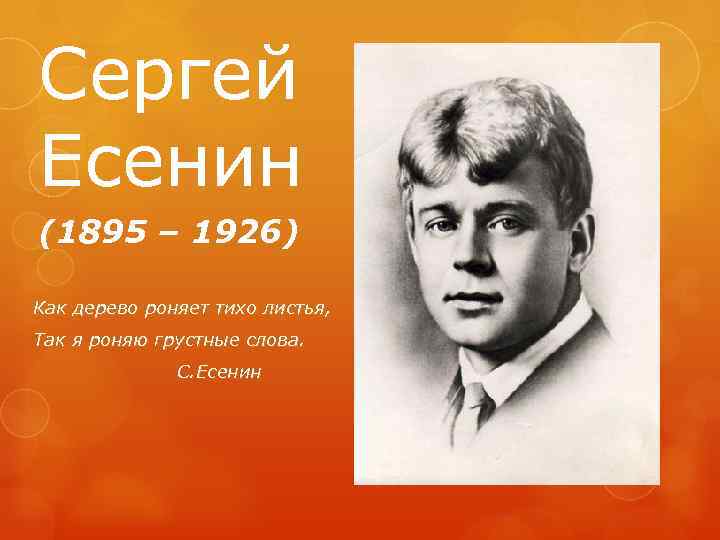 Сергей Есенин (1895 – 1926) Как дерево роняет тихо листья, Так я роняю грустные