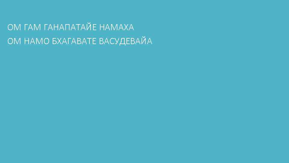 ОМ ГАНАПАТАЙЕ НАМАХА ОМ НАМО БХАГАВАТЕ ВАСУДЕВАЙА 