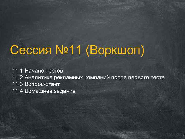 Сессия № 11 (Воркшоп) 11. 1 Начало тестов 11. 2 Аналитика рекламных компаний после