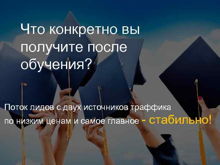 Что конкретно вы получите после обучения? Поток лидов с двух источников траффика по низким