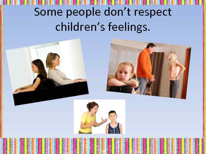 Some people don’t respect children’s feelings. 