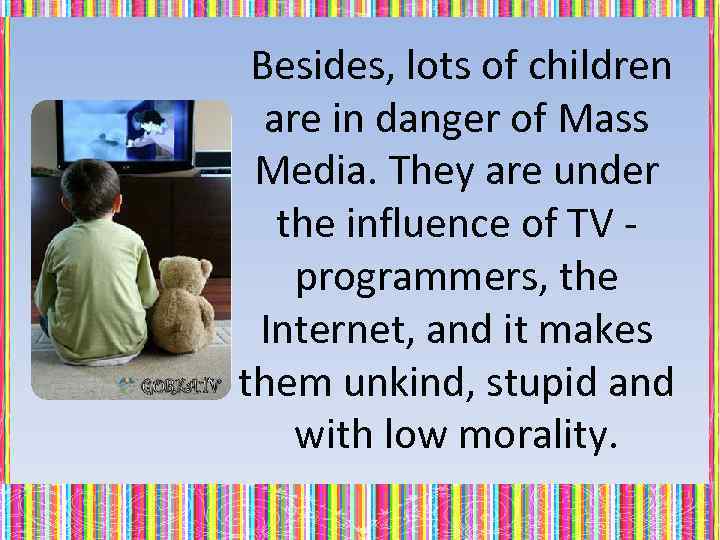 Besides, lots of children are in danger of Mass Media. They are under the