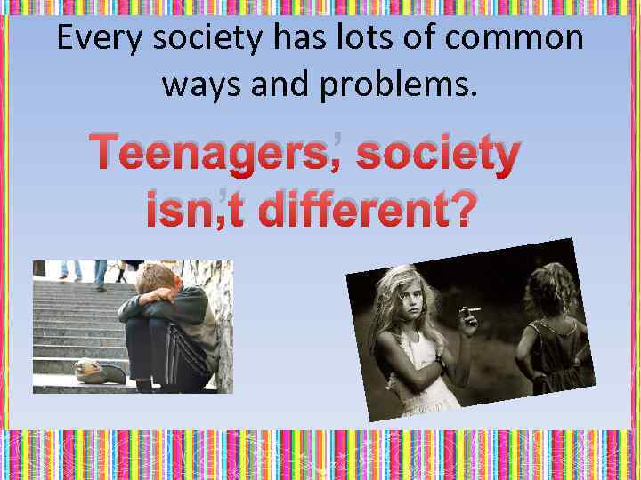 Every society has lots of common ways and problems. Teenagers’ society isn’t different? 