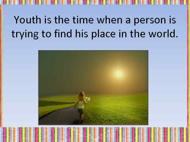 Youth is the time when a person is trying to find his place in