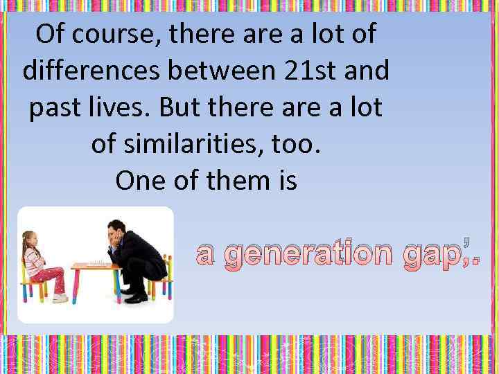 Of course, there a lot of differences between 21 st and past lives. But