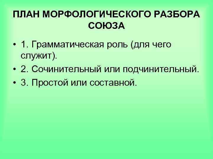 ПЛАН МОРФОЛОГИЧЕСКОГО РАЗБОРА СОЮЗА • 1. Грамматическая роль (для чего служит). • 2. Сочинительный