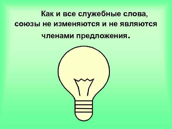 Как и все служебные слова, союзы не изменяются и не являются членами предложения. 