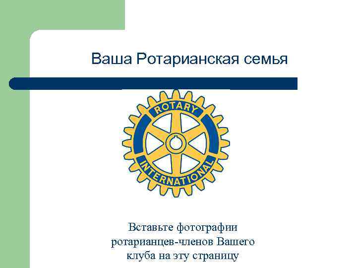 Ваша Ротарианская семья Вставьте фотографии ротарианцев-членов Вашего клуба на эту страницу 