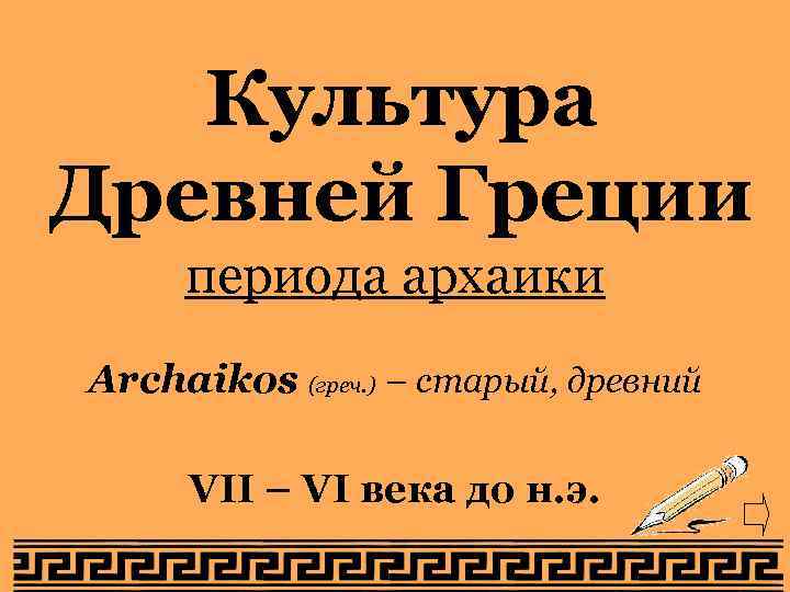 Культура Древней Греции периода архаики Archaikos (греч. ) – старый, древний VII – VI