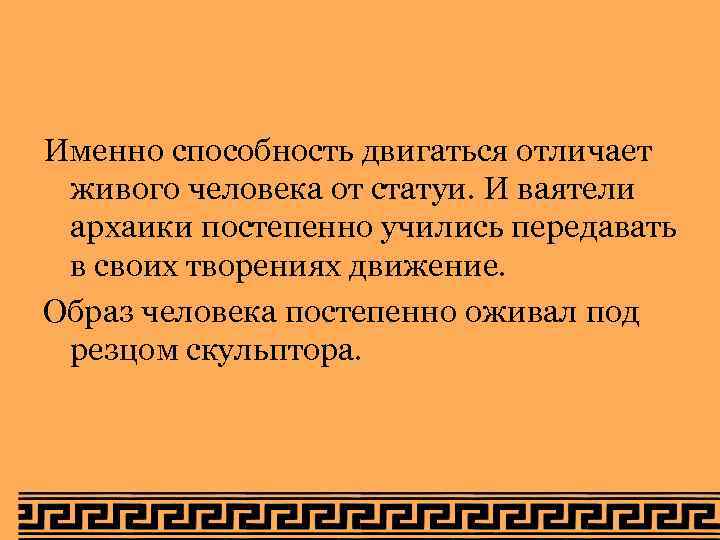 Именно способность двигаться отличает живого человека от статуи. И ваятели архаики постепенно учились передавать