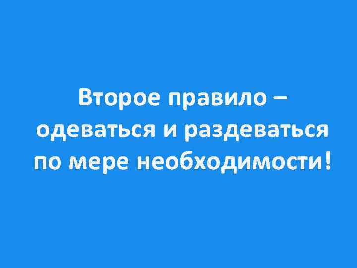 Второе правило – одеваться и раздеваться по мере необходимости! 