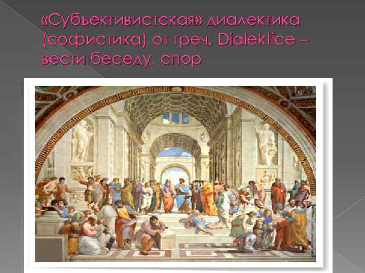  «Субъективистская» диалектика (софистика) от греч. Dialektice – вести беседу, спор 
