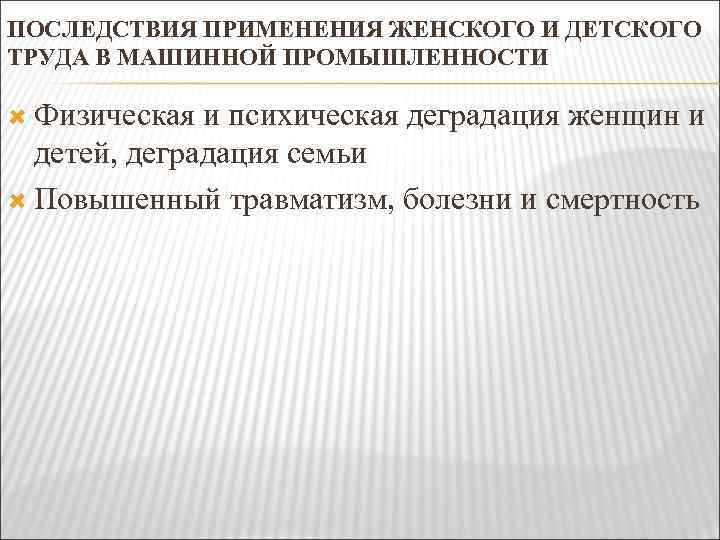 ПОСЛЕДСТВИЯ ПРИМЕНЕНИЯ ЖЕНСКОГО И ДЕТСКОГО ТРУДА В МАШИННОЙ ПРОМЫШЛЕННОСТИ Физическая и психическая деградация женщин