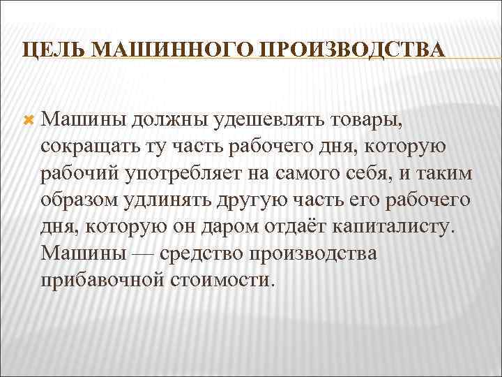 ЦЕЛЬ МАШИННОГО ПРОИЗВОДСТВА Машины должны удешевлять товары, сокращать ту часть рабочего дня, которую рабочий