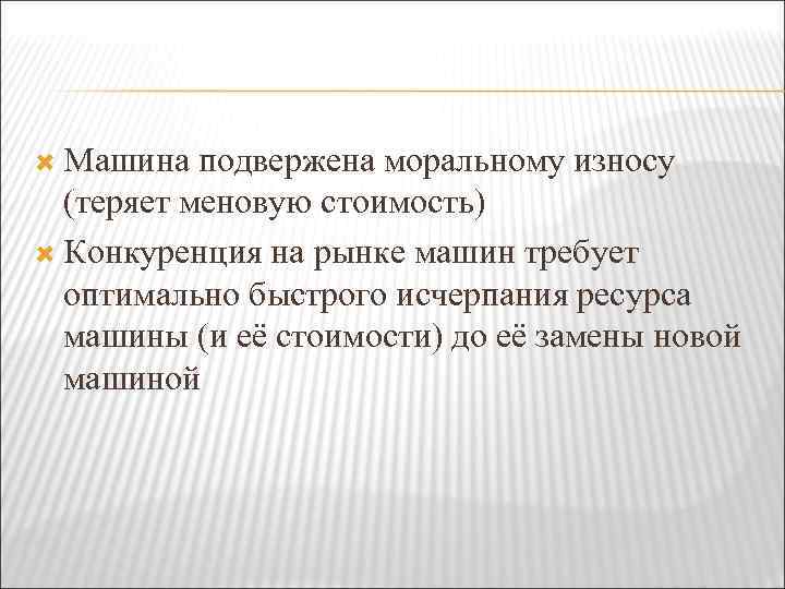  Машина подвержена моральному износу (теряет меновую стоимость) Конкуренция на рынке машин требует оптимально