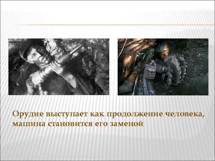 Орудие выступает как продолжение человека, машина становится его заменой 