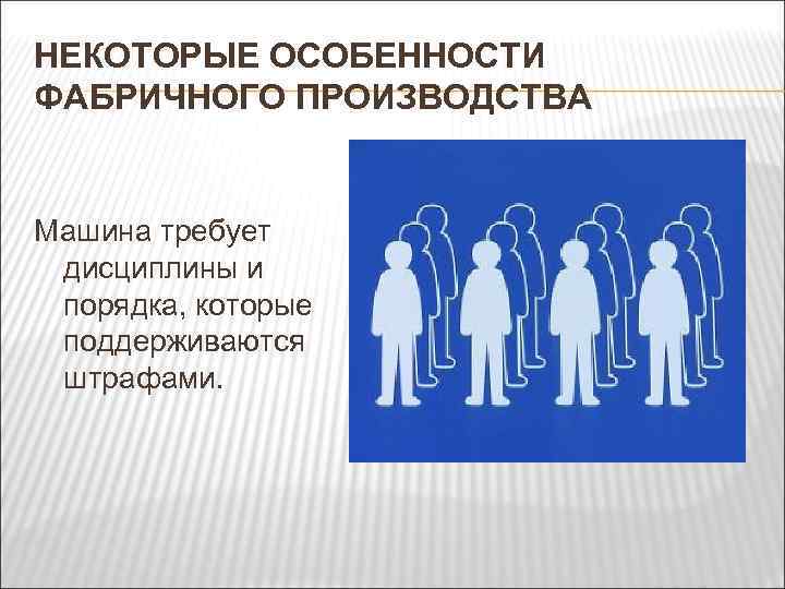 НЕКОТОРЫЕ ОСОБЕННОСТИ ФАБРИЧНОГО ПРОИЗВОДСТВА Машина требует дисциплины и порядка, которые поддерживаются штрафами. 
