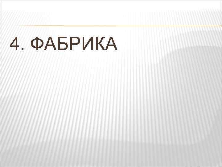 4. ФАБРИКА 