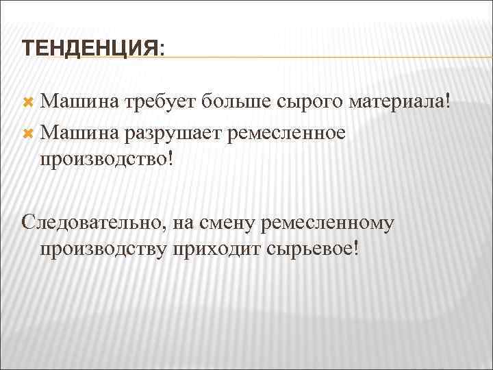 ТЕНДЕНЦИЯ: Машина требует больше сырого материала! Машина разрушает ремесленное производство! Следовательно, на смену ремесленному