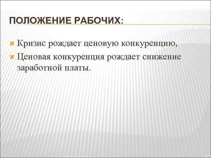 ПОЛОЖЕНИЕ РАБОЧИХ: Кризис рождает ценовую конкуренцию, Ценовая конкуренция рождает снижение заработной платы. 