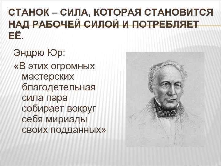 СТАНОК – СИЛА, КОТОРАЯ СТАНОВИТСЯ НАД РАБОЧЕЙ СИЛОЙ И ПОТРЕБЛЯЕТ ЕЁ. Эндрю Юр: «В
