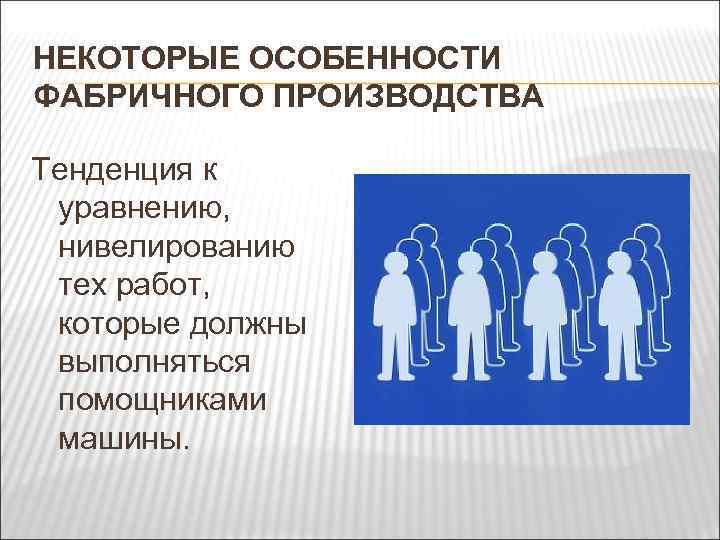 НЕКОТОРЫЕ ОСОБЕННОСТИ ФАБРИЧНОГО ПРОИЗВОДСТВА Тенденция к уравнению, нивелированию тех работ, которые должны выполняться помощниками