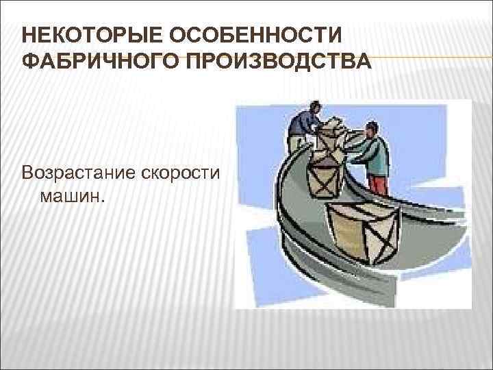 НЕКОТОРЫЕ ОСОБЕННОСТИ ФАБРИЧНОГО ПРОИЗВОДСТВА Возрастание скорости машин. 