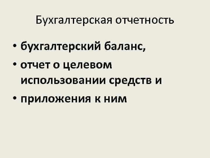 Бухгалтерская отчетность • бухгалтерский баланс, • отчет о целевом использовании средств и • приложения